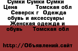 Сумки Сумки Сумки › Цена ­ 200 - Томская обл., Северск г. Одежда, обувь и аксессуары » Женская одежда и обувь   . Томская обл.